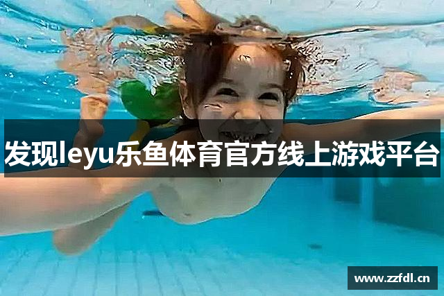 发现leyu乐鱼体育官方线上游戏平台